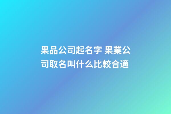 果品公司起名字 果業公司取名叫什么比較合適-第1張-公司起名-玄機派
